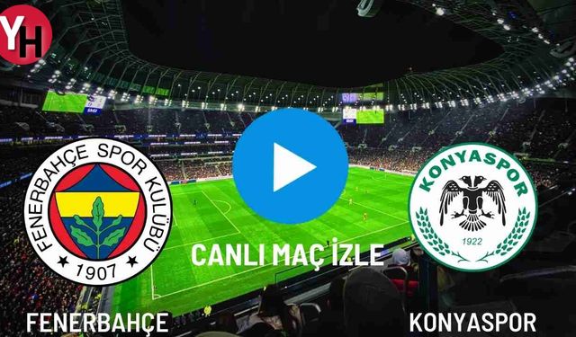 Fenerbahçe - Konyaspor Canlı Maç İzle! Taraftarium24, Justin TV, Selçuk Sports Canlı Maç İzle!